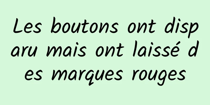 Les boutons ont disparu mais ont laissé des marques rouges