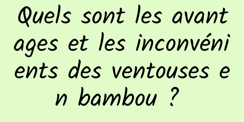 Quels sont les avantages et les inconvénients des ventouses en bambou ? 