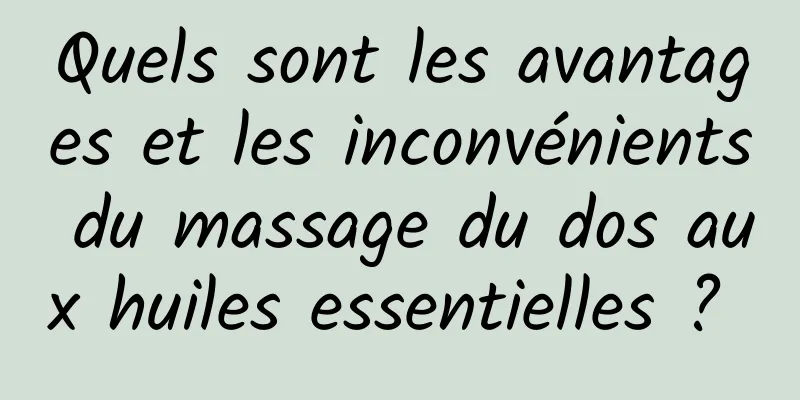 Quels sont les avantages et les inconvénients du massage du dos aux huiles essentielles ? 