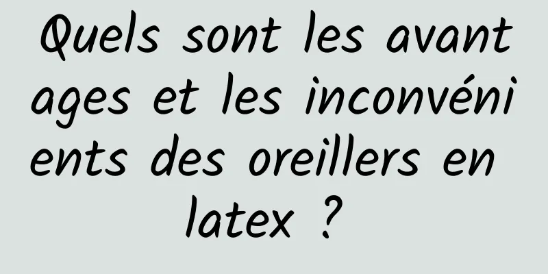 Quels sont les avantages et les inconvénients des oreillers en latex ? 