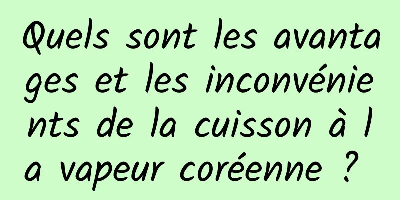 Quels sont les avantages et les inconvénients de la cuisson à la vapeur coréenne ? 