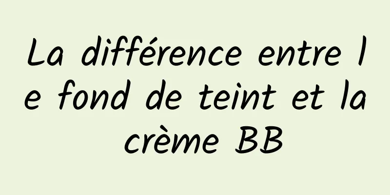 La différence entre le fond de teint et la crème BB