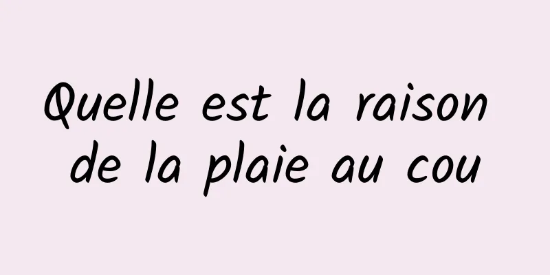 Quelle est la raison de la plaie au cou