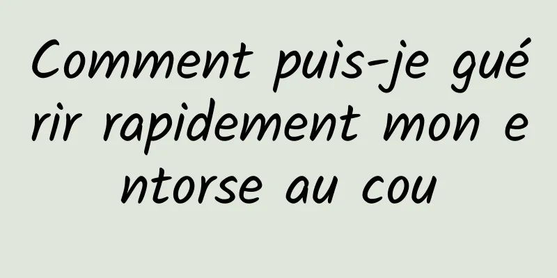 Comment puis-je guérir rapidement mon entorse au cou