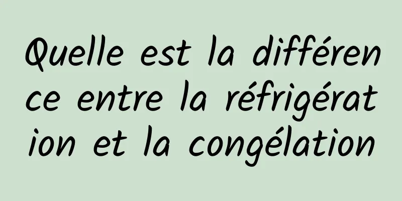 Quelle est la différence entre la réfrigération et la congélation