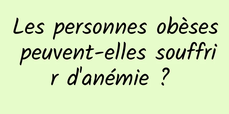 Les personnes obèses peuvent-elles souffrir d'anémie ? 