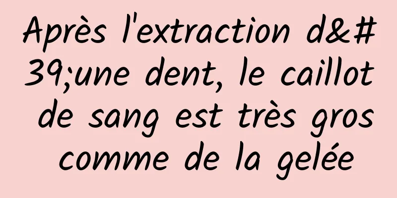 Après l'extraction d'une dent, le caillot de sang est très gros comme de la gelée