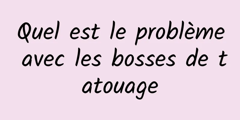 Quel est le problème avec les bosses de tatouage