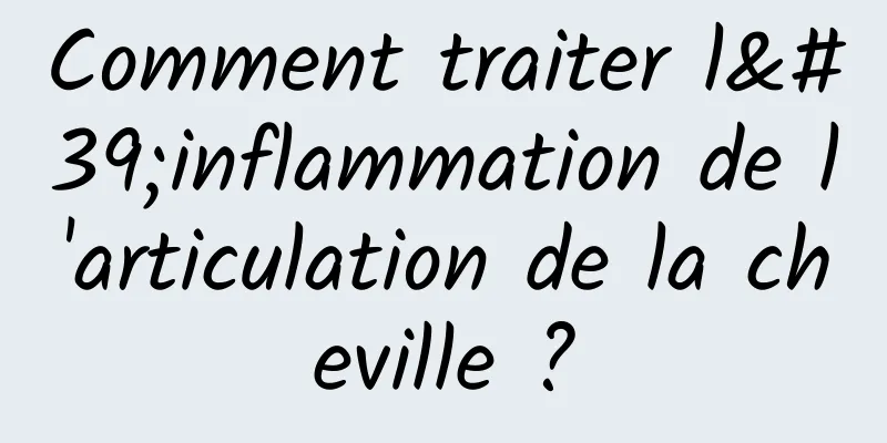 Comment traiter l'inflammation de l'articulation de la cheville ?