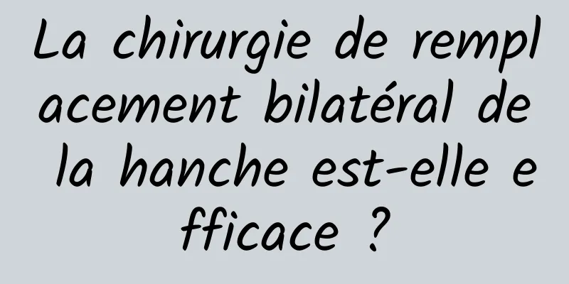 La chirurgie de remplacement bilatéral de la hanche est-elle efficace ?