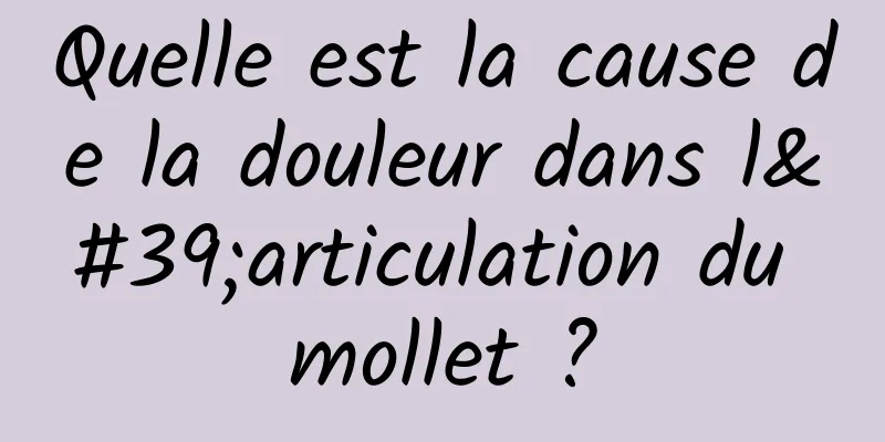 Quelle est la cause de la douleur dans l'articulation du mollet ?