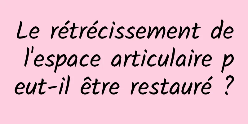 Le rétrécissement de l'espace articulaire peut-il être restauré ?