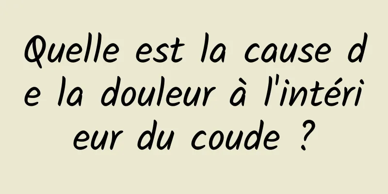 Quelle est la cause de la douleur à l'intérieur du coude ?