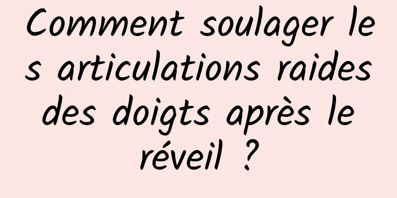 Comment soulager les articulations raides des doigts après le réveil ?