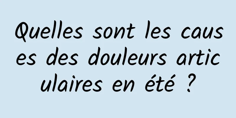 Quelles sont les causes des douleurs articulaires en été ?