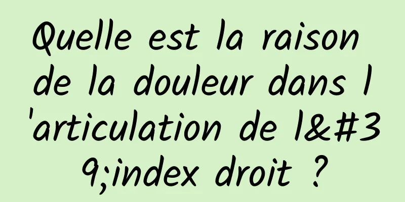 Quelle est la raison de la douleur dans l'articulation de l'index droit ?