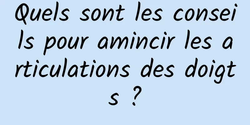 Quels sont les conseils pour amincir les articulations des doigts ?