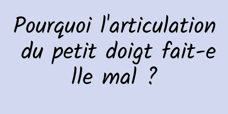 Pourquoi l'articulation du petit doigt fait-elle mal ?