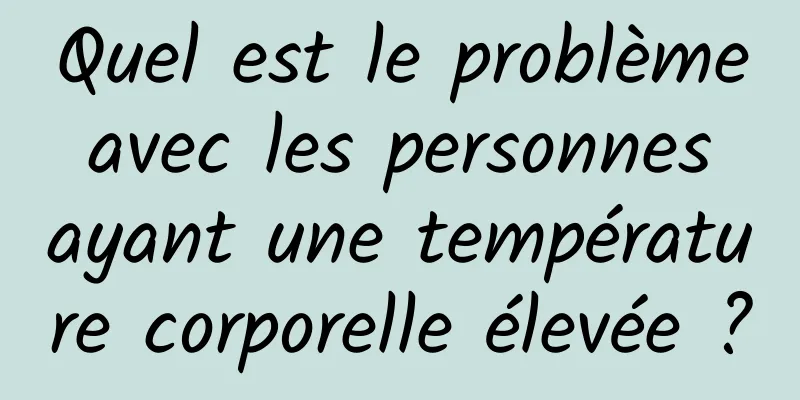 Quel est le problème avec les personnes ayant une température corporelle élevée ?