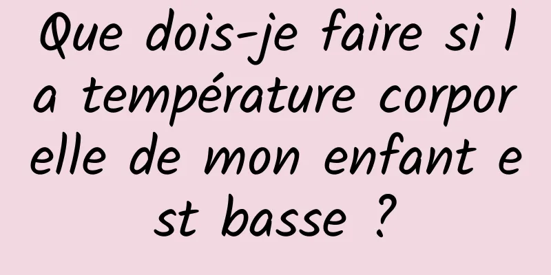 Que dois-je faire si la température corporelle de mon enfant est basse ?