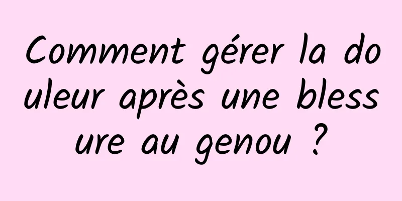 Comment gérer la douleur après une blessure au genou ?