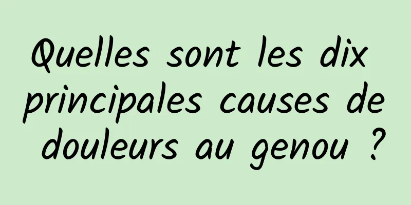 Quelles sont les dix principales causes de douleurs au genou ?