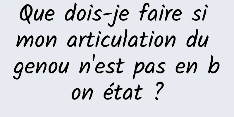 Que dois-je faire si mon articulation du genou n'est pas en bon état ?