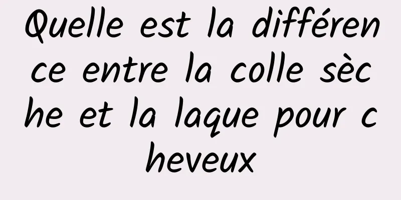 Quelle est la différence entre la colle sèche et la laque pour cheveux