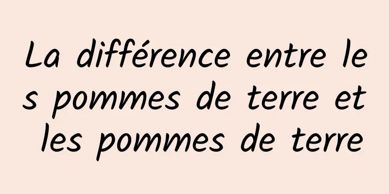 La différence entre les pommes de terre et les pommes de terre