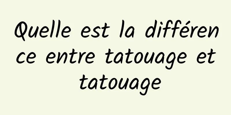 Quelle est la différence entre tatouage et tatouage