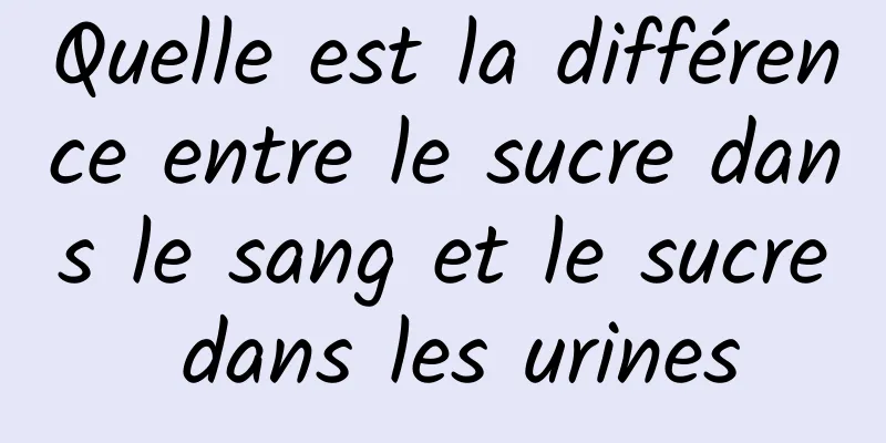 Quelle est la différence entre le sucre dans le sang et le sucre dans les urines