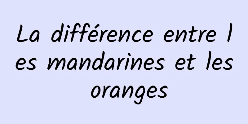 ​La différence entre les mandarines et les oranges