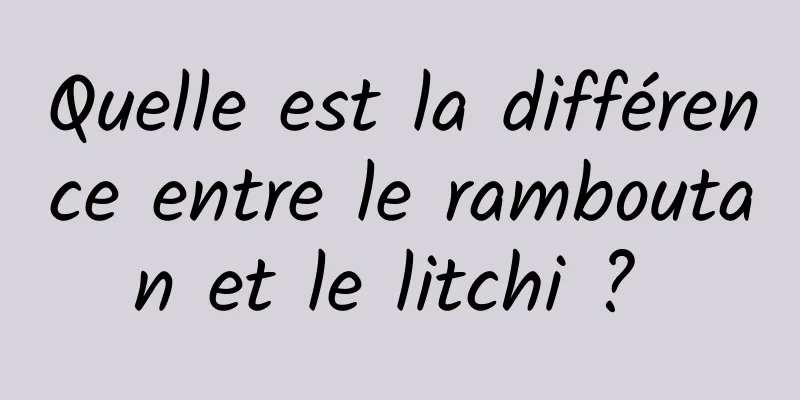 Quelle est la différence entre le ramboutan et le litchi ? 