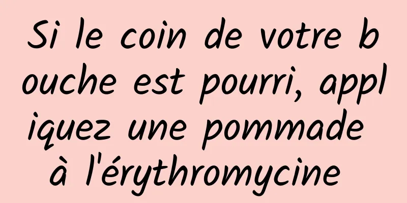 Si le coin de votre bouche est pourri, appliquez une pommade à l'érythromycine 