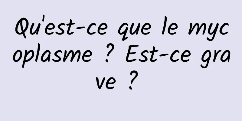 Qu'est-ce que le mycoplasme ? Est-ce grave ? 