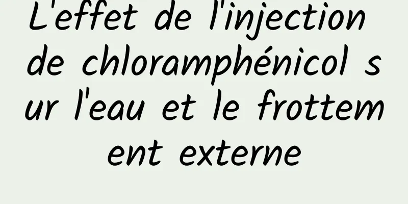 L'effet de l'injection de chloramphénicol sur l'eau et le frottement externe