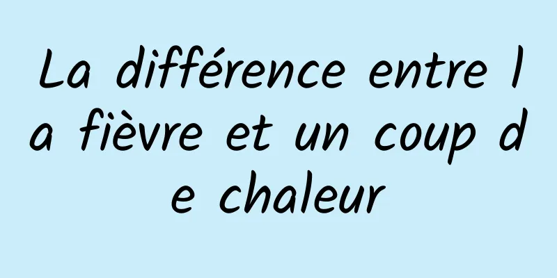 La différence entre la fièvre et un coup de chaleur