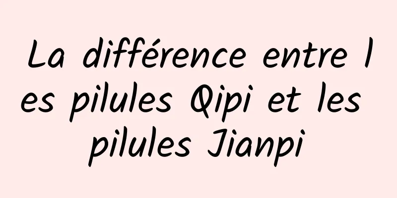 La différence entre les pilules Qipi et les pilules Jianpi