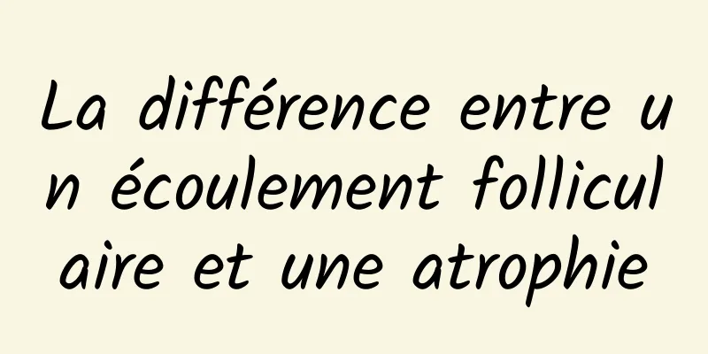 La différence entre un écoulement folliculaire et une atrophie