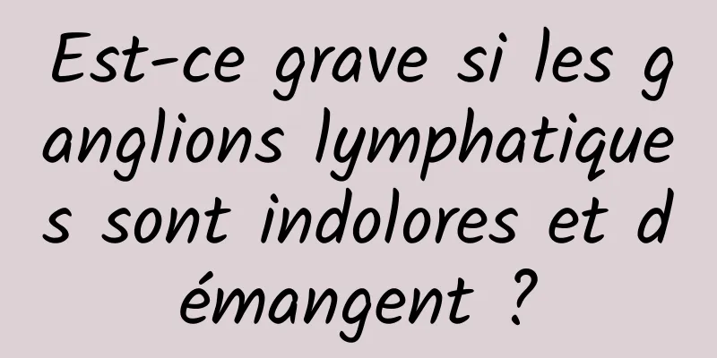 Est-ce grave si les ganglions lymphatiques sont indolores et démangent ?