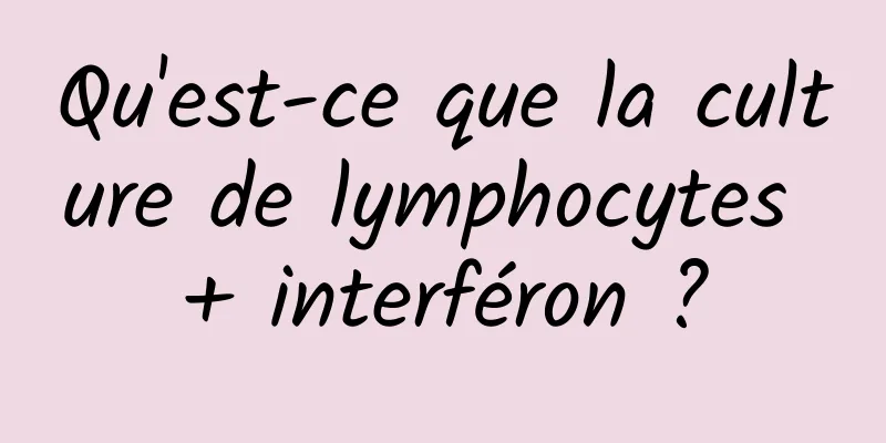 Qu'est-ce que la culture de lymphocytes + interféron ?