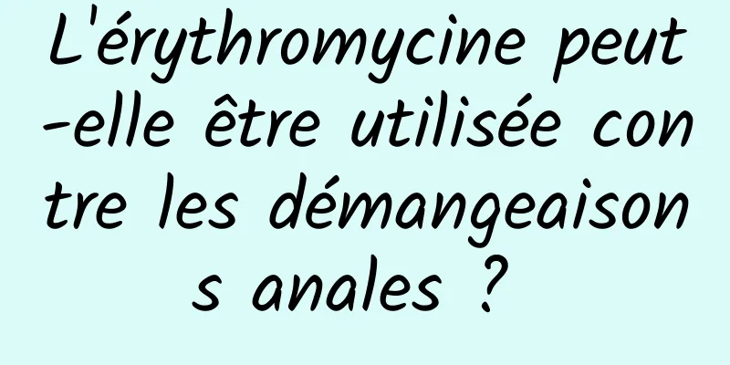 L'érythromycine peut-elle être utilisée contre les démangeaisons anales ? 