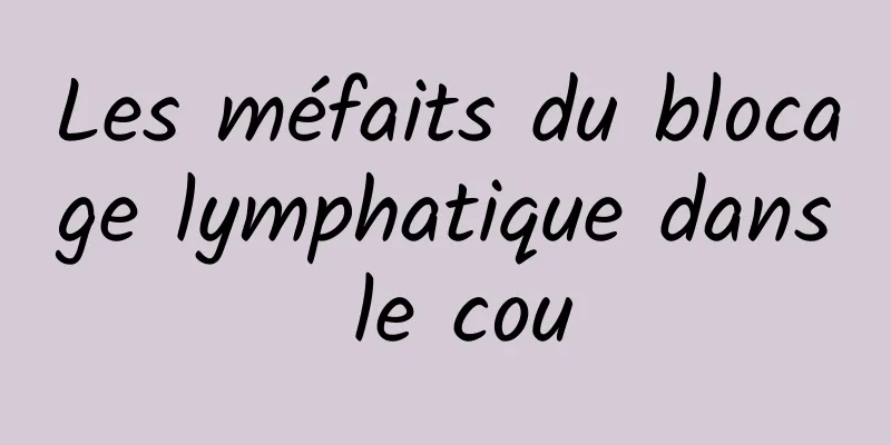 Les méfaits du blocage lymphatique dans le cou