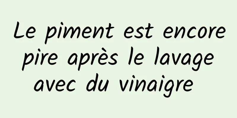 Le piment est encore pire après le lavage avec du vinaigre 