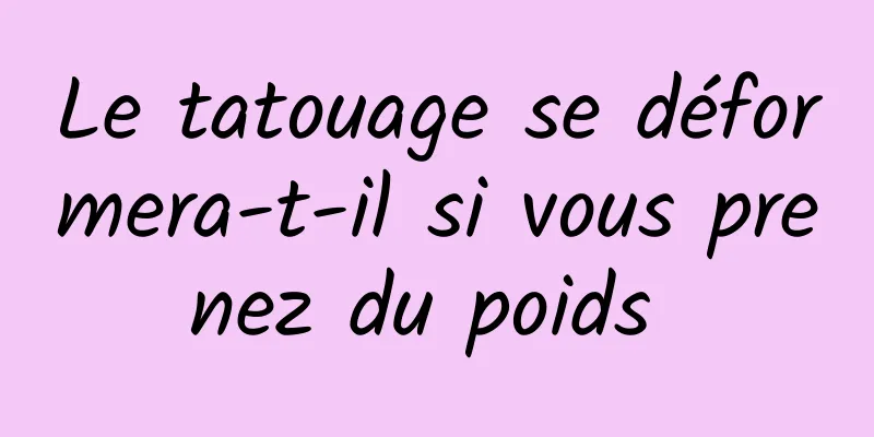 Le tatouage se déformera-t-il si vous prenez du poids 