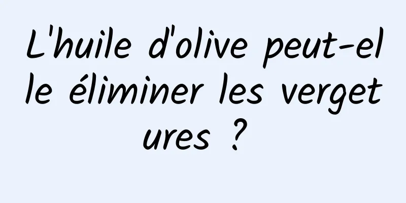 L'huile d'olive peut-elle éliminer les vergetures ? 