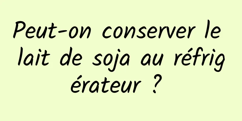 Peut-on conserver le lait de soja au réfrigérateur ? 