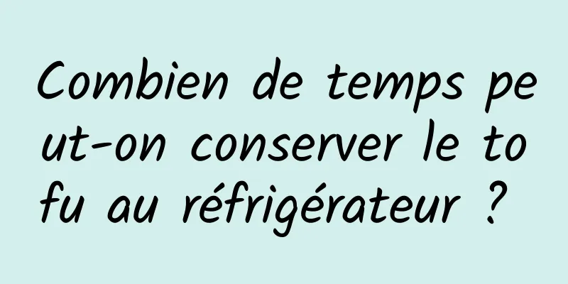 Combien de temps peut-on conserver le tofu au réfrigérateur ? 