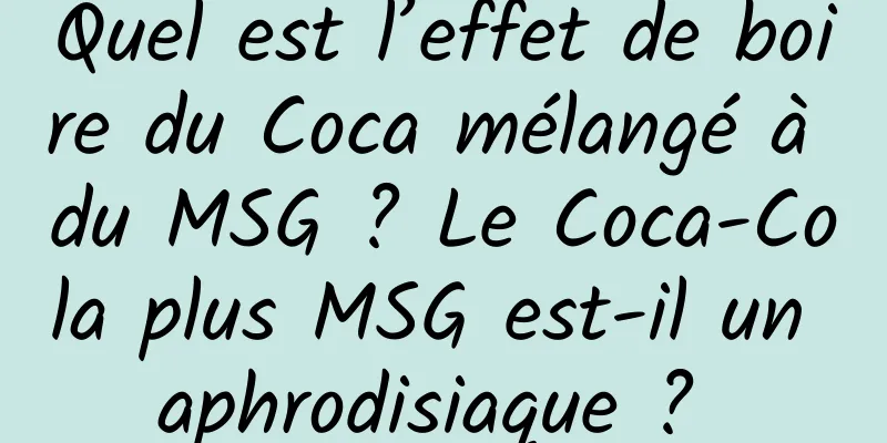 Quel est l’effet de boire du Coca mélangé à du MSG ? Le Coca-Cola plus MSG est-il un aphrodisiaque ? 