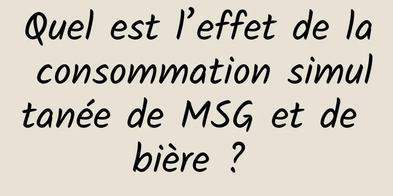 Quel est l’effet de la consommation simultanée de MSG et de bière ? 